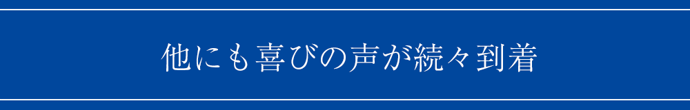 他にも喜びの声が続々到着