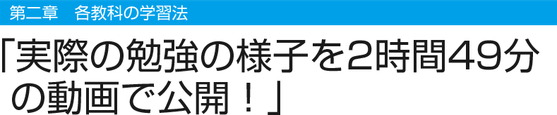 第二章 各教科の学習法　「実際の勉強の様子を2時間49分の動画で公開！」