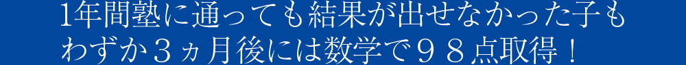 1年間塾に通っても結果が出せなかった子も わずか３ヵ月後には数学で９８点取得！