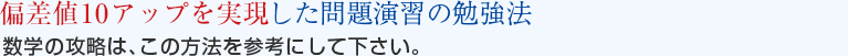 偏差値10アップを実現した問題演習の勉強法　数学の攻略は、この方法を参考にして下さい。