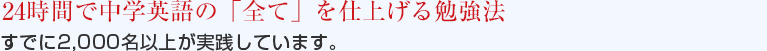 24時間で中学英語の「全て」を仕上げる勉強法　すでに2,000名以上が実践しています。