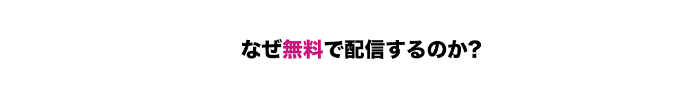 なぜ無料で配信するのか?