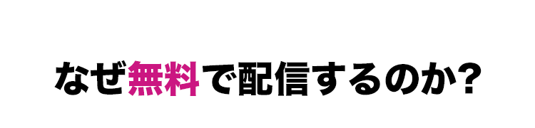 なぜ無料で配信するのか?