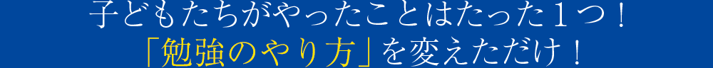 子どもたちがやったことはたった１つ！「自宅学習の方法」を変えただけ！