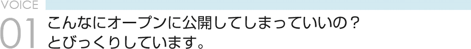 VOICE 01　こんなにオープンに公開してしまっていいの？とびっくりしています。