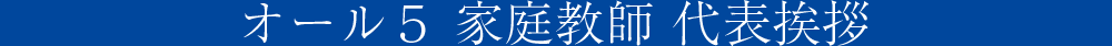 オール５ 家庭教師 代表挨拶