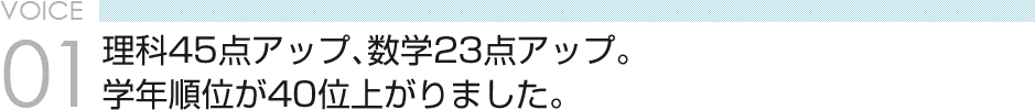 VOICE01 理科45点アップ、数学23点アップ。 学年順位が40位上がりました。