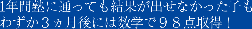 1年間塾に通っても結果が出せなかった子も わずか３ヵ月後には数学で９８点取得！