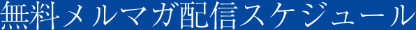無料メルマガ配信スケジュール